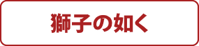 獅子の如く