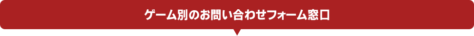 ゲーム別のお問い合わせフォーム窓口